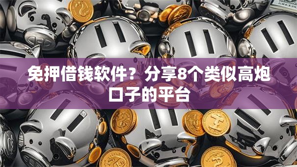 免押借钱软件？分享8个类似高炮口子的平台