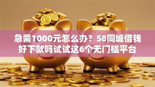 急需1000元怎么办？58同城借钱好下款吗试试这6个无门槛平台
