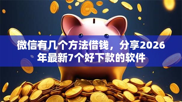 微信有几个方法借钱，分享2026年最新7个好下款的软件