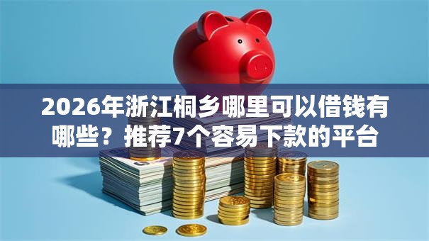 2026年浙江桐乡哪里可以借钱有哪些？推荐7个容易下款的平台