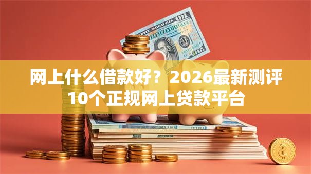 网上什么借款好？2026最新测评10个正规网上贷款平台