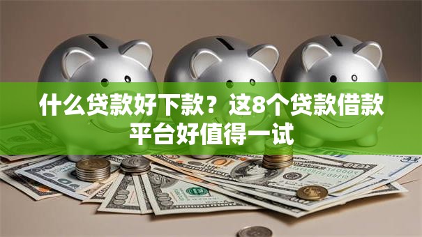 什么贷款好下款？这8个贷款借款平台好值得一试
