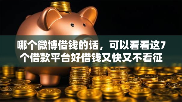 哪个微博借钱的话，可以看看这7个借款平台好借钱又快又不看征信