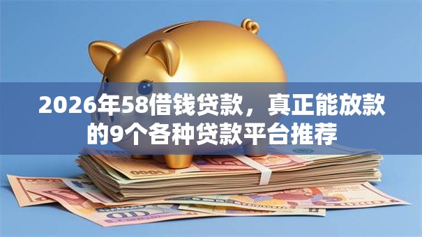 2026年58借钱贷款，真正能放款的9个各种贷款平台推荐