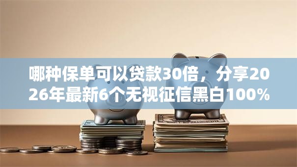 哪种保单可以贷款30倍,分享2026年最新6个无视征信黑白100%秒下网贷软件 哪种保单可以贷款30倍,分享2026年最新6个无视征信黑白100%秒下网贷软件