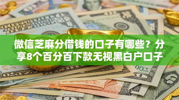 微信芝麻分借钱的口子有哪些？分享8个百分百下款无视黑白户口子