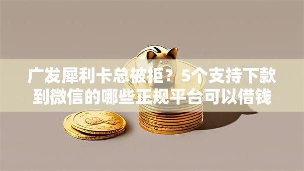 广发犀利卡总被拒？5个支持下款到微信的哪些正规平台可以借钱