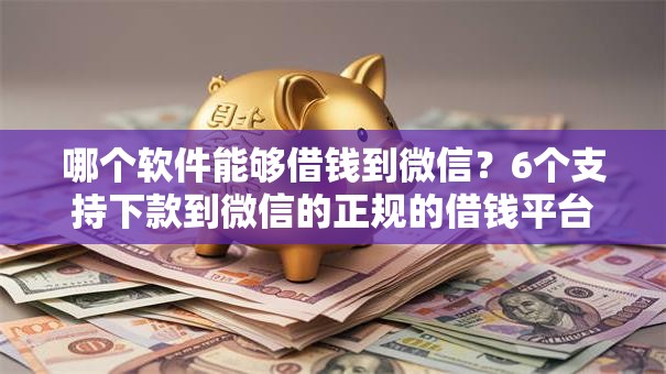 哪个软件能够借钱到微信？6个支持下款到微信的正规的借钱平台