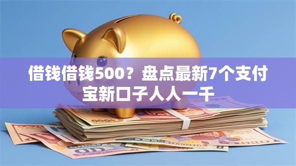 借钱借钱500？盘点最新7个支付宝新口子人人一千