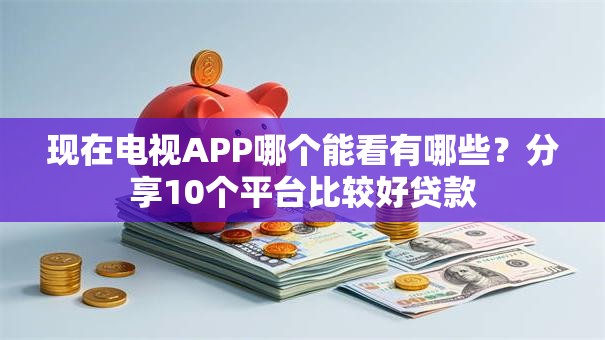 现在电视APP哪个能看有哪些？分享10个平台比较好贷款