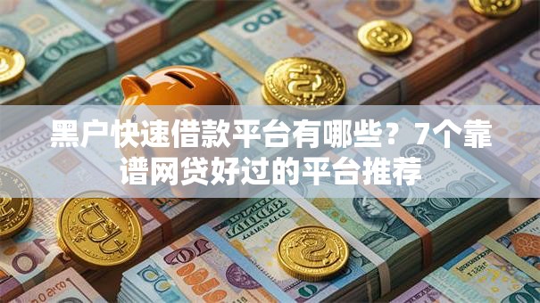 黑户快速借款平台有哪些？7个靠谱网贷好过的平台推荐