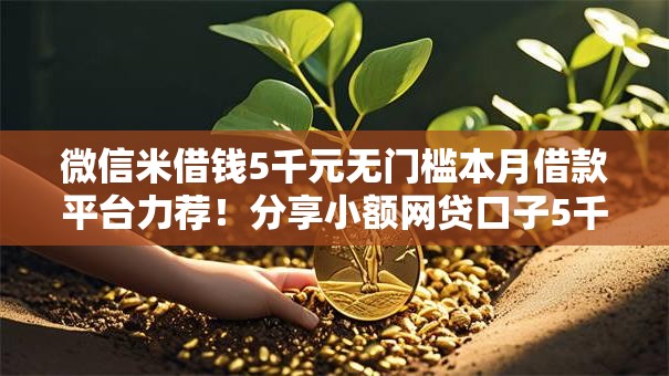 微信米借钱5千元无门槛本月借款平台力荐!分享小额网贷口子5千元无门槛借款 微信米借钱5千元无门槛本月借款平台力荐!分享小额网贷口子5千元无门槛借款