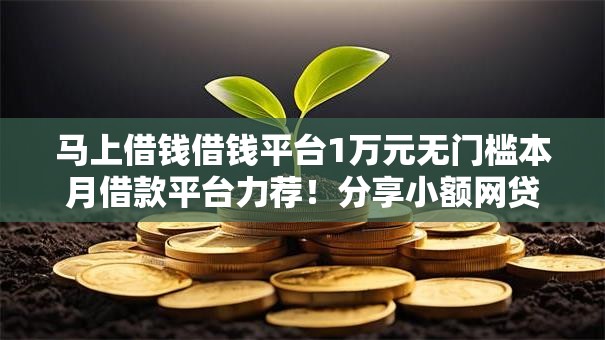 马上借钱借钱平台1万元无门槛本月借款平台力荐!分享小额网贷口子1万元无门槛借款 马上借钱借钱平台1万元无门槛本月借款平台力荐!分享小额网贷口子1万元无门槛借款