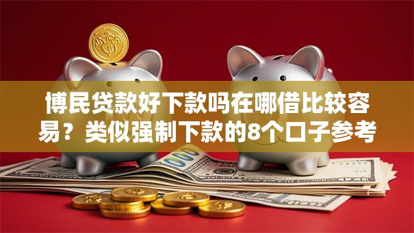 博民贷款好下款吗在哪借比较容易？类似强制下款的8个口子参考