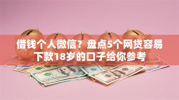 借钱个人微信?盘点5个网贷容易下款18岁的口子给你参考 借钱个人微信?盘点5个网贷容易下款18岁的口子给你参考