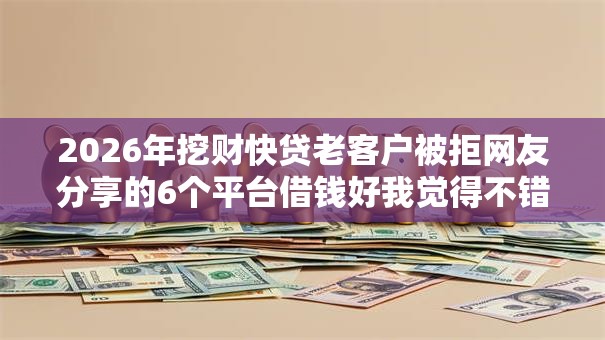 2026年挖财快贷老客户被拒网友分享的6个平台借钱好我觉得不错！