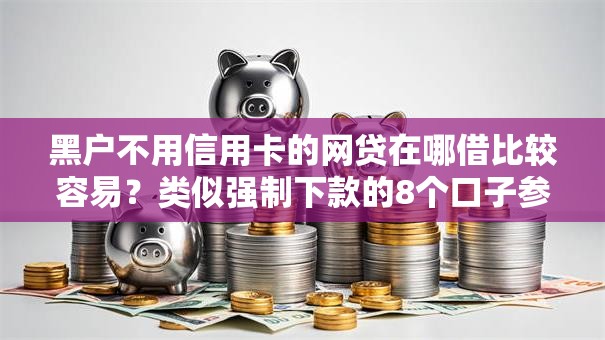黑户不用信用卡的网贷在哪借比较容易？类似强制下款的8个口子参考