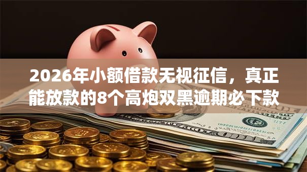 2026年小额借款无视征信，真正能放款的8个高炮双黑逾期必下款app推荐