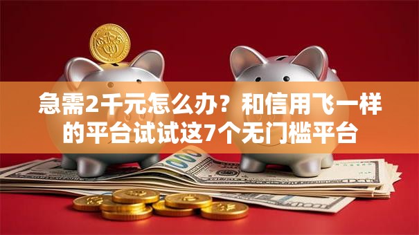 急需2千元怎么办？和信用飞一样的平台试试这7个无门槛平台