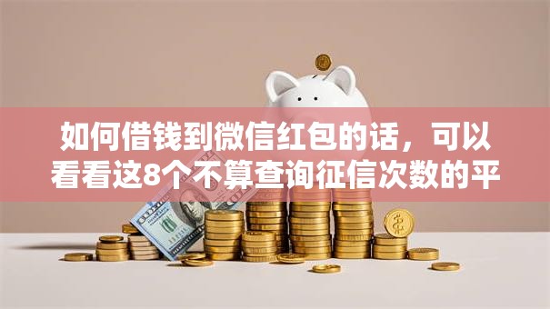 如何借钱到微信红包的话，可以看看这8个不算查询征信次数的平台