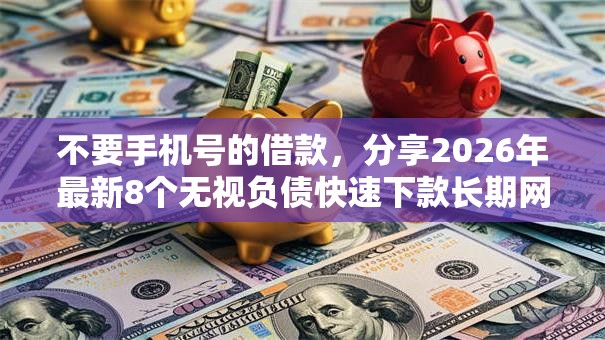 不要手机号的借款，分享2026年最新8个无视负债快速下款长期网贷的平台