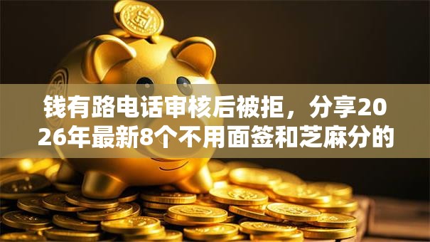 钱有路电话审核后被拒，分享2026年最新8个不用面签和芝麻分的贷款软件