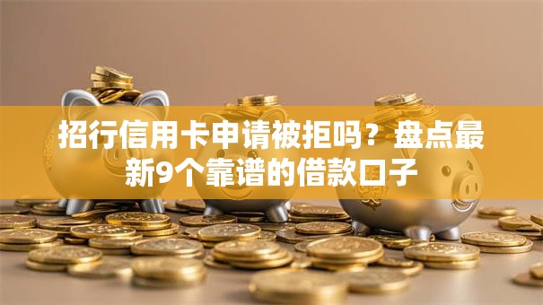 招行信用卡申请被拒吗?盘点最新9个靠谱的借款口子 招行信用卡申请被拒吗?盘点最新9个靠谱的借款口子