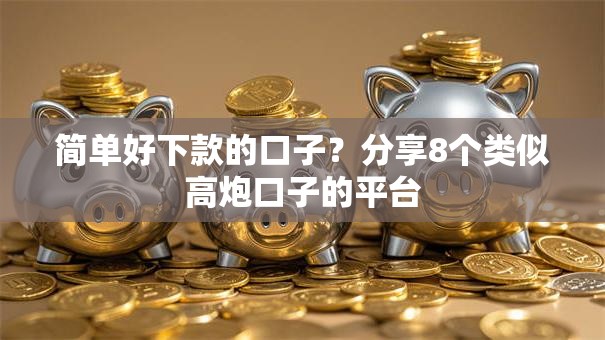 简单好下款的口子？分享8个类似高炮口子的平台