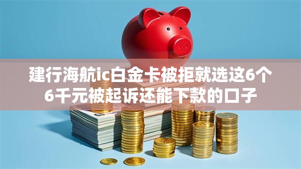 建行海航ic白金卡被拒就选这6个6千元被起诉还能下款的口子