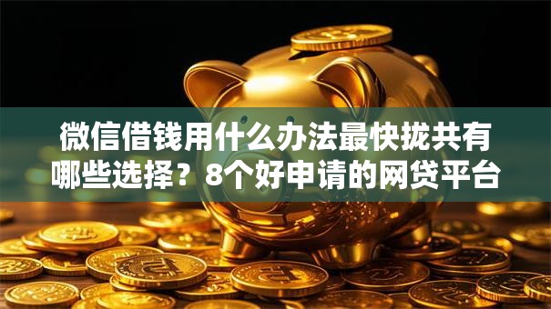 微信借钱用什么办法最快拢共有哪些选择？8个好申请的网贷平台详解