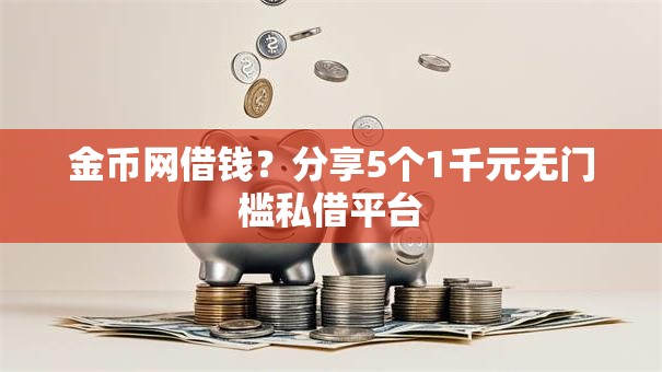 金币网借钱？分享5个1千元无门槛私借平台