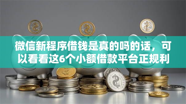 微信新程序借钱是真的吗的话，可以看看这6个小额借款平台正规利息低