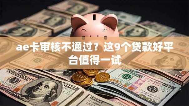 ae卡审核不通过?这9个贷款好平台值得一试 ae卡审核不通过?这9个贷款好平台值得一试