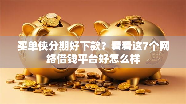 买单侠分期好下款?看看这7个网络借钱平台好怎么样 买单侠分期好下款?看看这7个网络借钱平台好怎么样