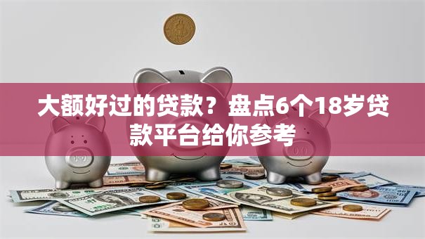大额好过的贷款?盘点6个18岁贷款平台给你参考 大额好过的贷款?盘点6个18岁贷款平台给你参考