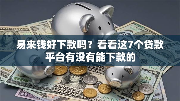 易来钱好下款吗？看看这7个贷款平台有没有能下款的