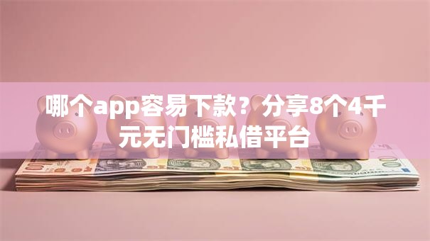 哪个app容易下款？分享8个4千元无门槛私借平台