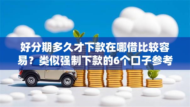 好分期多久才下款在哪借比较容易？类似强制下款的6个口子参考