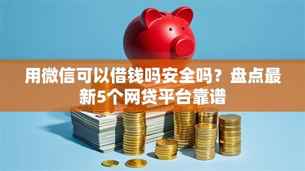 用微信可以借钱吗安全吗？盘点最新5个网贷平台靠谱