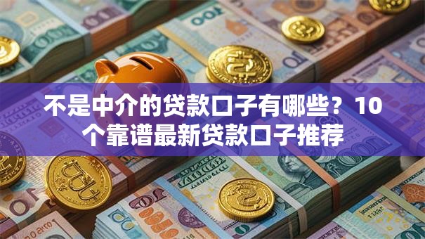 不是中介的贷款口子有哪些?10个靠谱最新贷款口子推荐 不是中介的贷款口子有哪些?10个靠谱最新贷款口子推荐