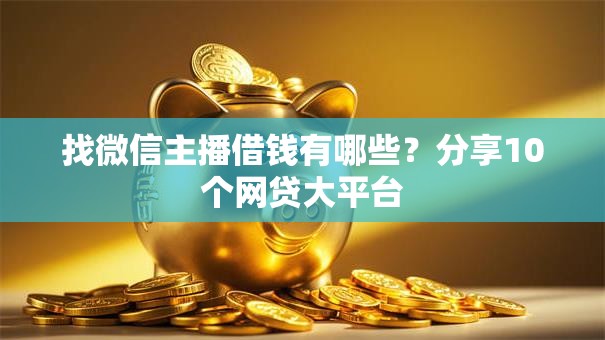 找微信主播借钱有哪些?分享10个网贷大平台 找微信主播借钱有哪些?分享10个网贷大平台