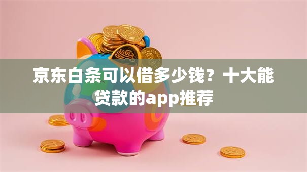 京东白条可以借多少钱？十大能贷款的app推荐