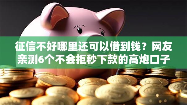 征信不好哪里还可以借到钱？网友亲测6个不会拒秒下款的高炮口子盘点