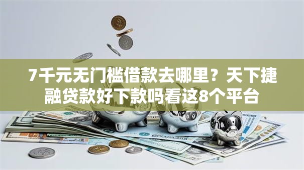 7千元无门槛借款去哪里？天下捷融贷款好下款吗看这8个平台
