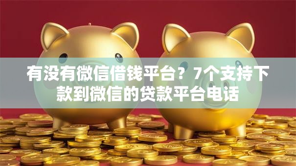 有没有微信借钱平台？7个支持下款到微信的贷款平台电话