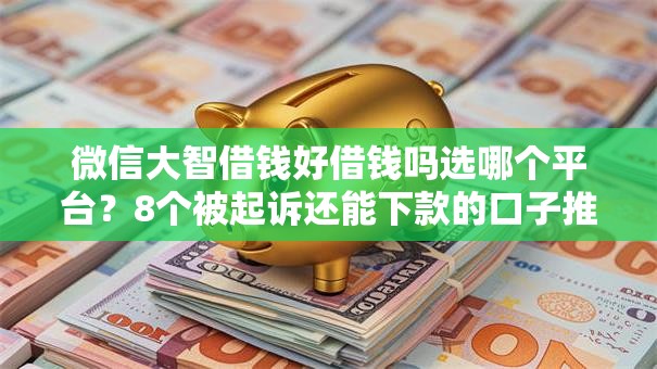 微信大智借钱好借钱吗选哪个平台？8个被起诉还能下款的口子推荐