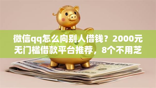 微信qq怎么向别人借钱？2000元无门槛借款平台推荐，8个不用芝麻分能借的app盘点