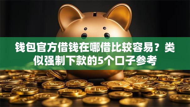 钱包官方借钱在哪借比较容易？类似强制下款的5个口子参考