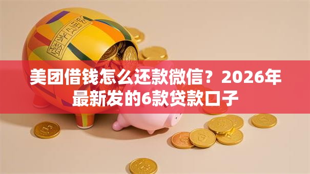 美团借钱怎么还款微信？2026年最新发的6款贷款口子