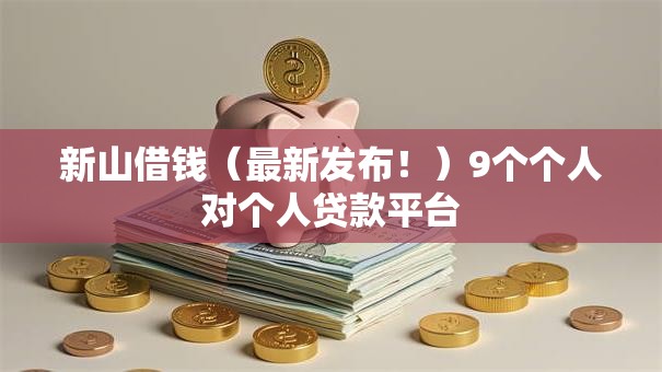 新山借钱（最新发布！）9个个人对个人贷款平台